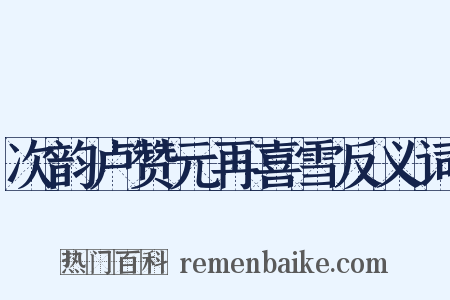 次韵卢赞元再喜雪反义词是什么意思的图片